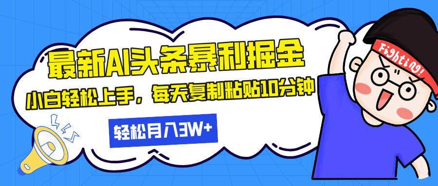 （无水印）最新头条暴利掘金，AI辅助，轻松矩阵，每天复制粘贴10分钟，轻松月入30…