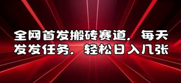 全网首发搬砖赛道，每天发发任务，轻松日入几张【揭秘】