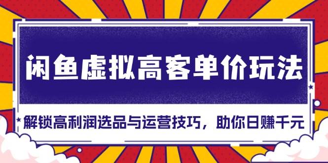 （无水印）闲鱼虚拟高客单价玩法：解锁高利润选品与运营技巧，助你日赚千元！