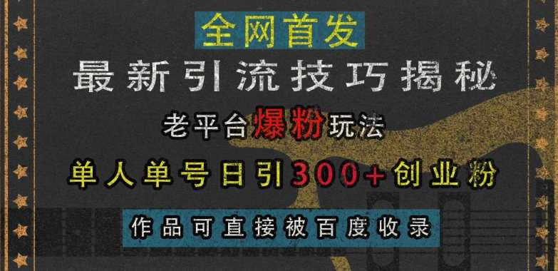 最新引流技巧揭秘，老平台爆粉玩法，单人单号日引300+创业粉，作品可直接被百度收录