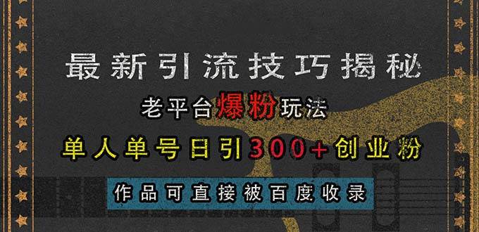 （无水印）最新引流技巧揭秘，老平台爆粉玩法，单人单号日引300+创业粉，作品可直…