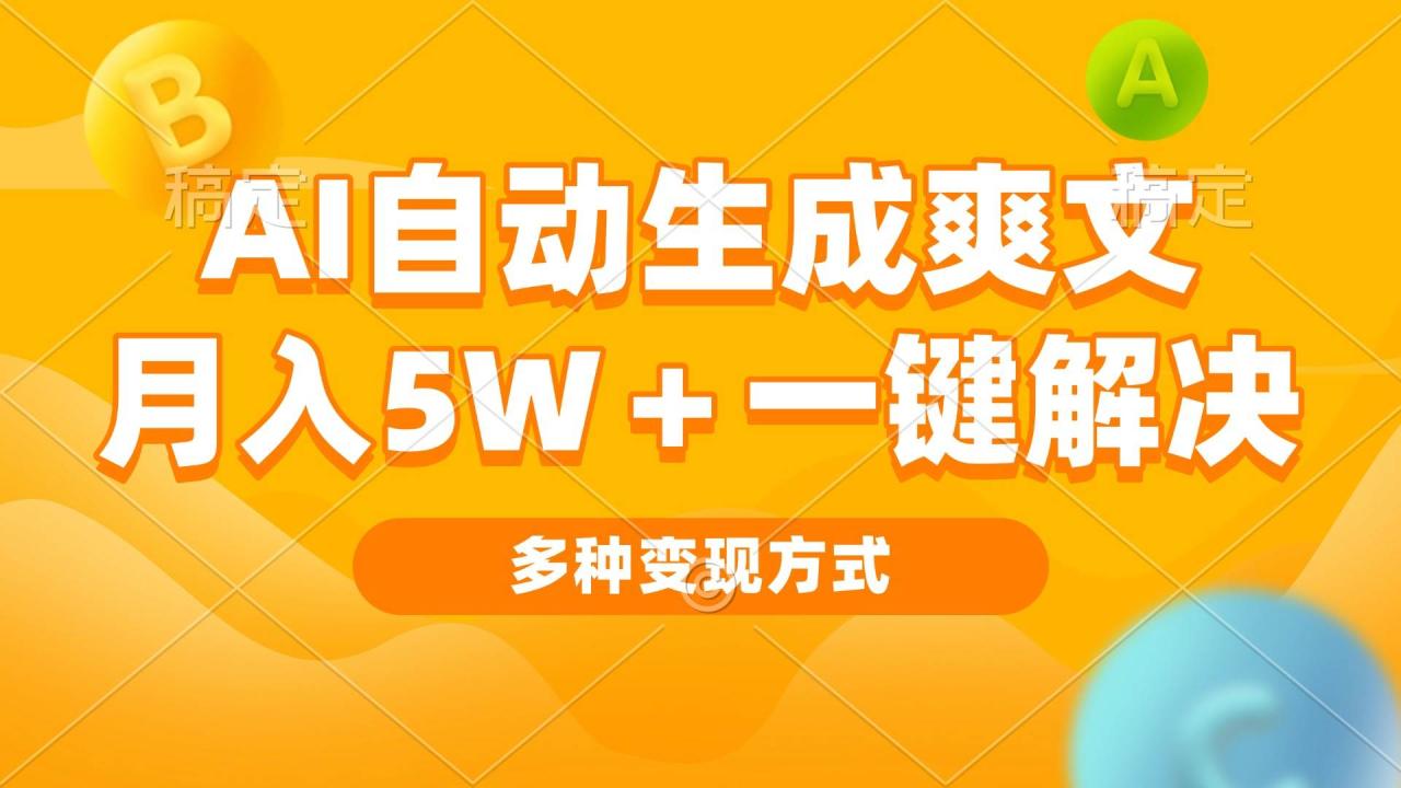 （无水印）AI自动生成爽文 月入5w+一键解决 多种变现方式 看完就会