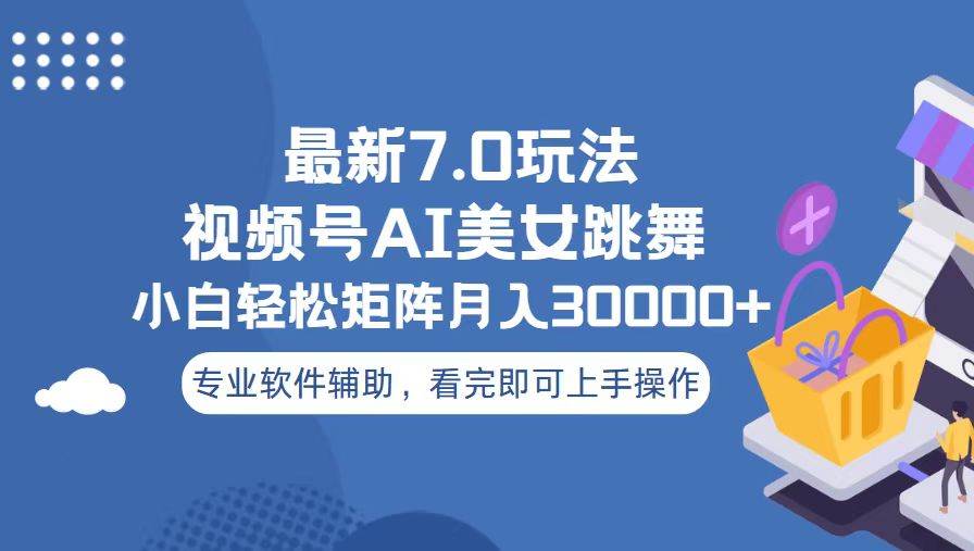 （无水印）视频号最新7.0玩法，当天起号小白也能轻松月入30000+