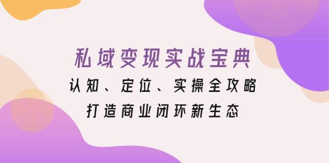 （无水印）私域变现实战宝典：认知、定位、实操全攻略，打造商业闭环新生态