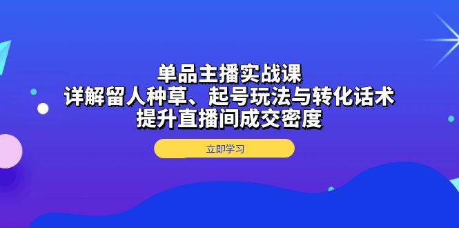 （无水印）单品主播实战课：详解留人种草、起号玩法与转化话术，提升直播间成交密度