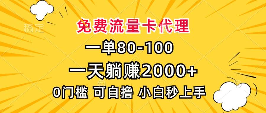 （无水印）一单80，免费流量卡代理，一天躺赚2000+，0门槛，小白也能轻松上手