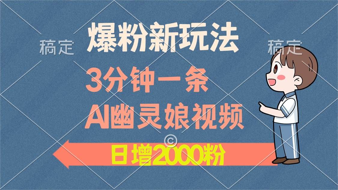 （无水印）爆粉新玩法，3分钟一条AI幽灵娘视频，日涨2000粉丝，多种变现方式