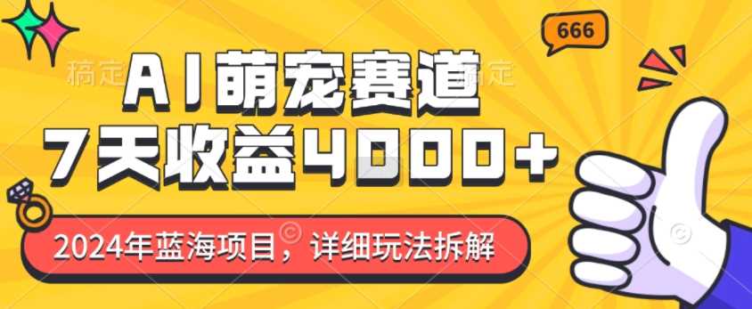 2024年蓝海项目，AI萌宠赛道，7天收益4k，详细玩法拆解