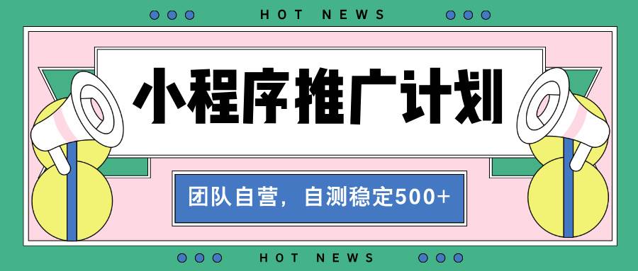 （无水印）【小程序推广计划】全自动裂变，自测收益稳定在500-2000+