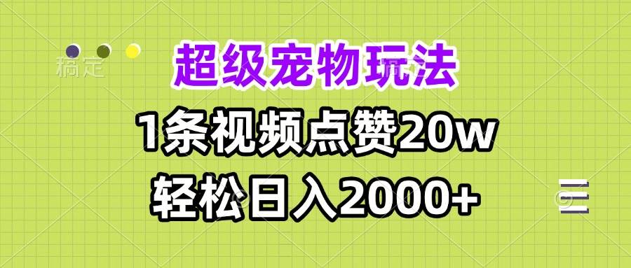 （无水印）超级宠物视频玩法，1条视频点赞20w，轻松日入2000+