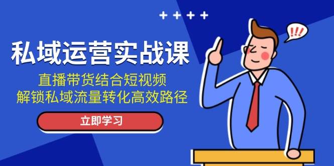 （无水印）私域运营实战课：直播带货结合短视频，解锁私域流量转化高效路径