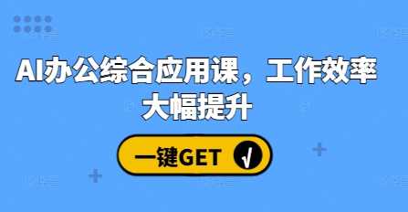 AI办公综合应用课，工作效率大幅提升