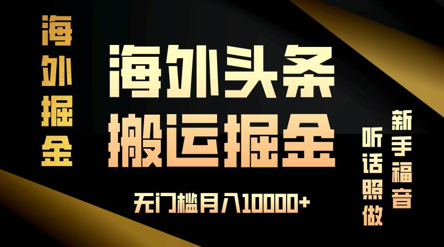 （无水印）海外头条搬运发帖，新手福音，听话照做，无门槛月入10000+