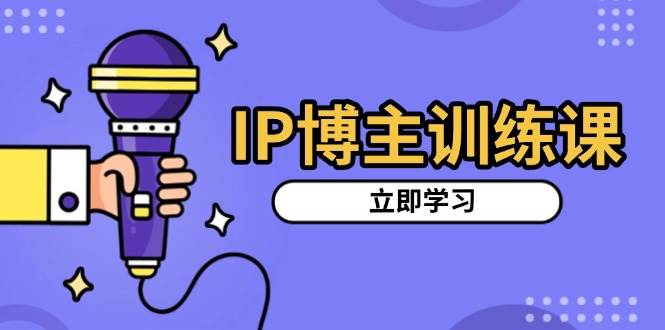 （无水印）IP博主训练课，定位账号，推荐热门赛道，搭建涨粉架构，拍出更吸粉视频