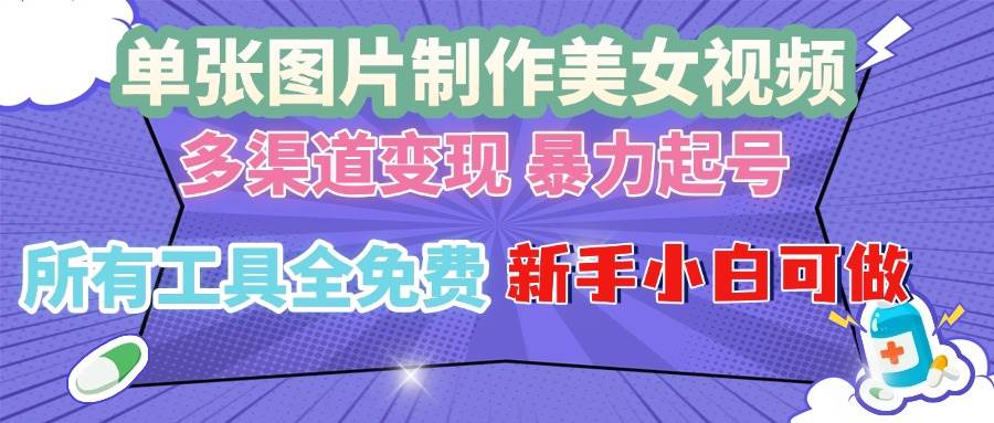 （无水印）单张图片作美女视频 ，多渠道变现 暴力起号，所有工具全免费 ，新手小…