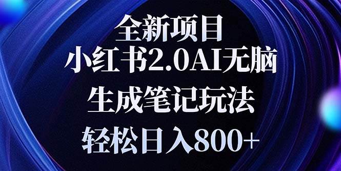 （无水印）全新小红书2.0无脑生成笔记玩法轻松日入800+小白新手简单上手操作