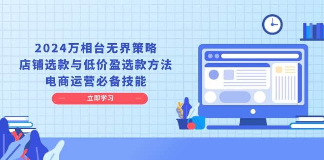 （无水印）2024万相台无界策略，店铺选款与低价盈选款方法，电商运营必备技能