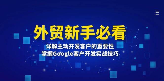 （无水印）外贸新手必看，详解主动开发客户的重要性，掌握Google客户开发实战技巧