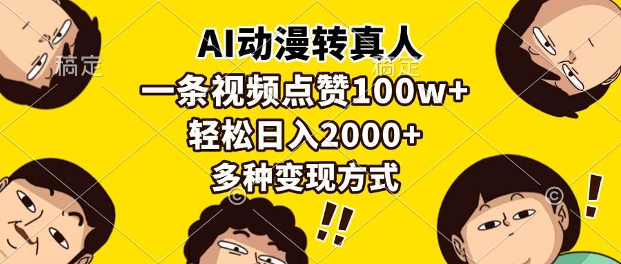 （无水印）AI动漫转真人，一条视频点赞100w+，日入2000+，多种变现方式