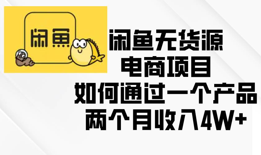 （无水印）闲鱼无货源电商项目，如何通过一个产品两个月收入4W+