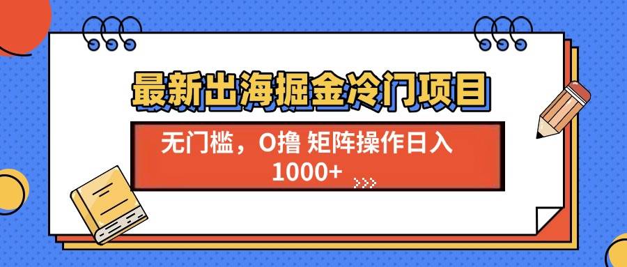 （无水印）最新出海掘金冷门项目，单号日入1000+