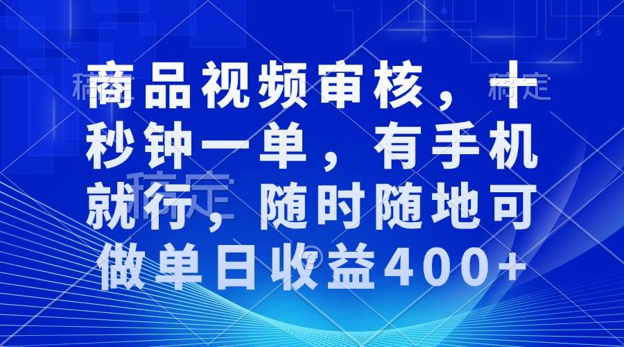 （无水印）商品视频审核，十秒钟一单，有手机就行，随时随地可做单日收益400+