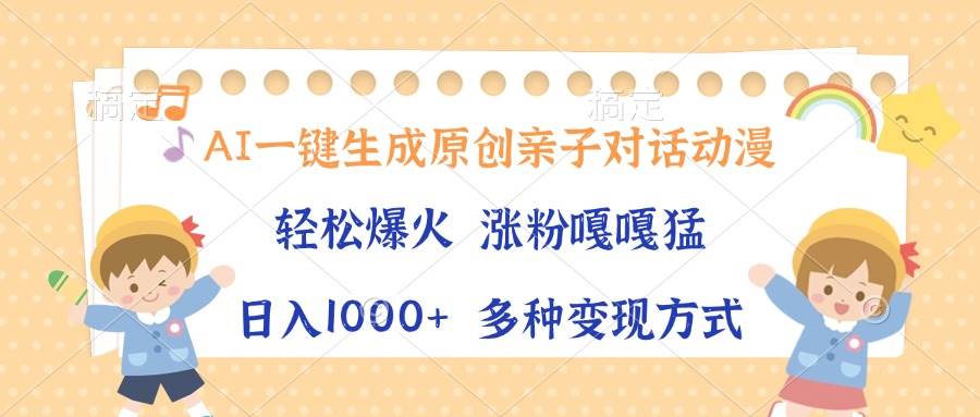 （无水印）AI一键生成原创亲子对话动漫，单条视频播放破千万 ，日入1000+，多种变…