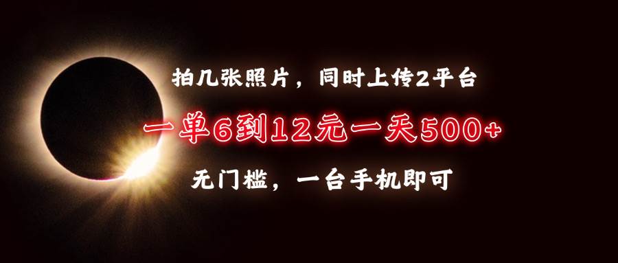 （无水印）拍几张照片，同时上传2平台，一单6到12元，一天轻松500+，无门槛，一台…