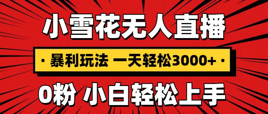 （无水印）抖音小雪花无人直播，一天赚3000+，0粉手机可搭建，不违规不限流，小白…