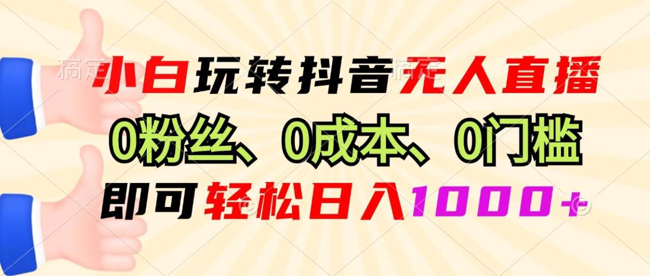 （无水印）小白玩转抖音无人直播，0粉丝、0成本、0门槛，轻松日入1000+