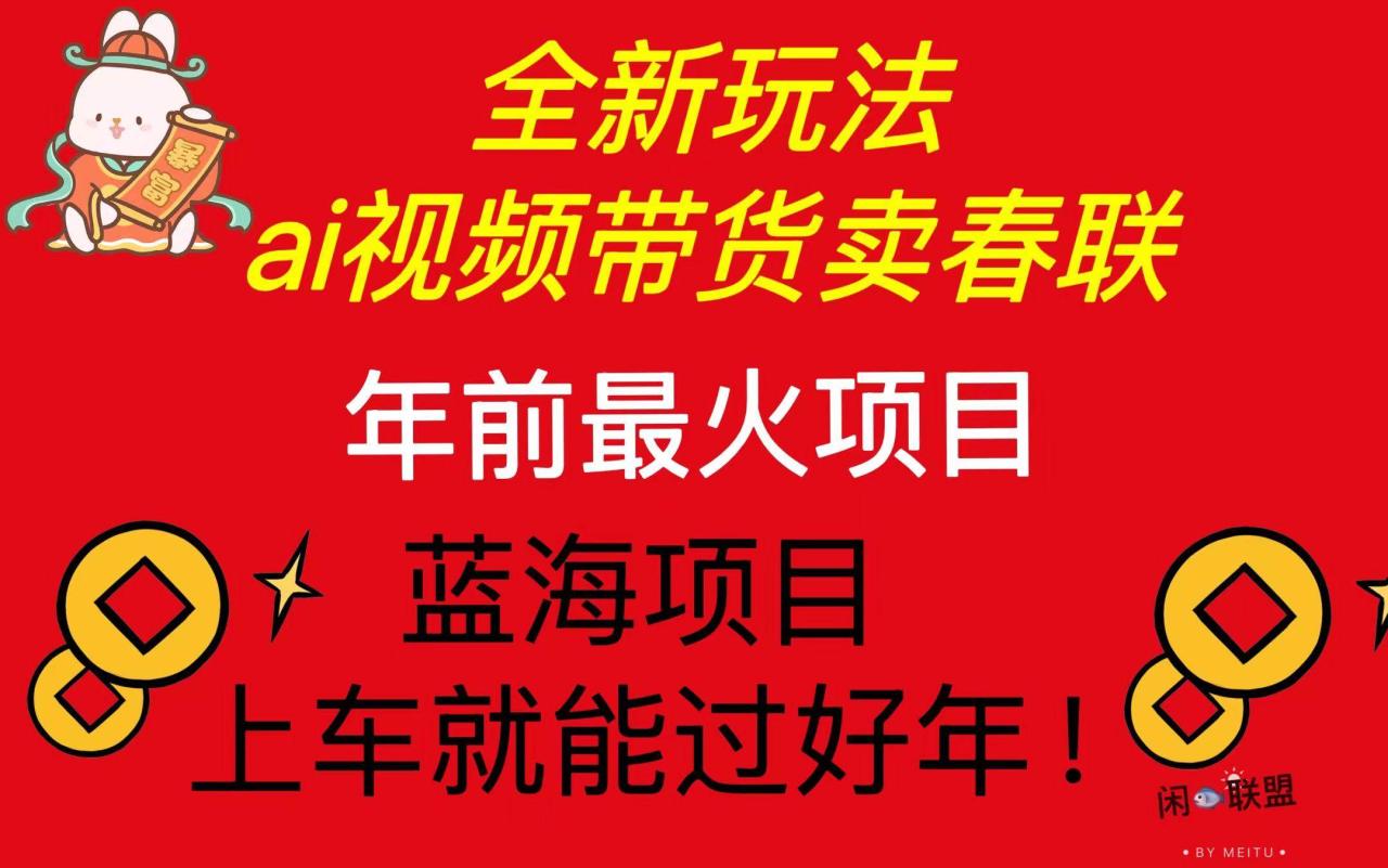 （无水印）Ai视频带货卖春联全新简单无脑玩法，年前最火爆项目，爆单过好年