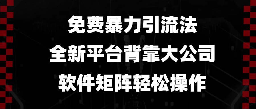 （无水印）免费暴力引流法，全新平台，背靠大公司，软件矩阵轻松操作