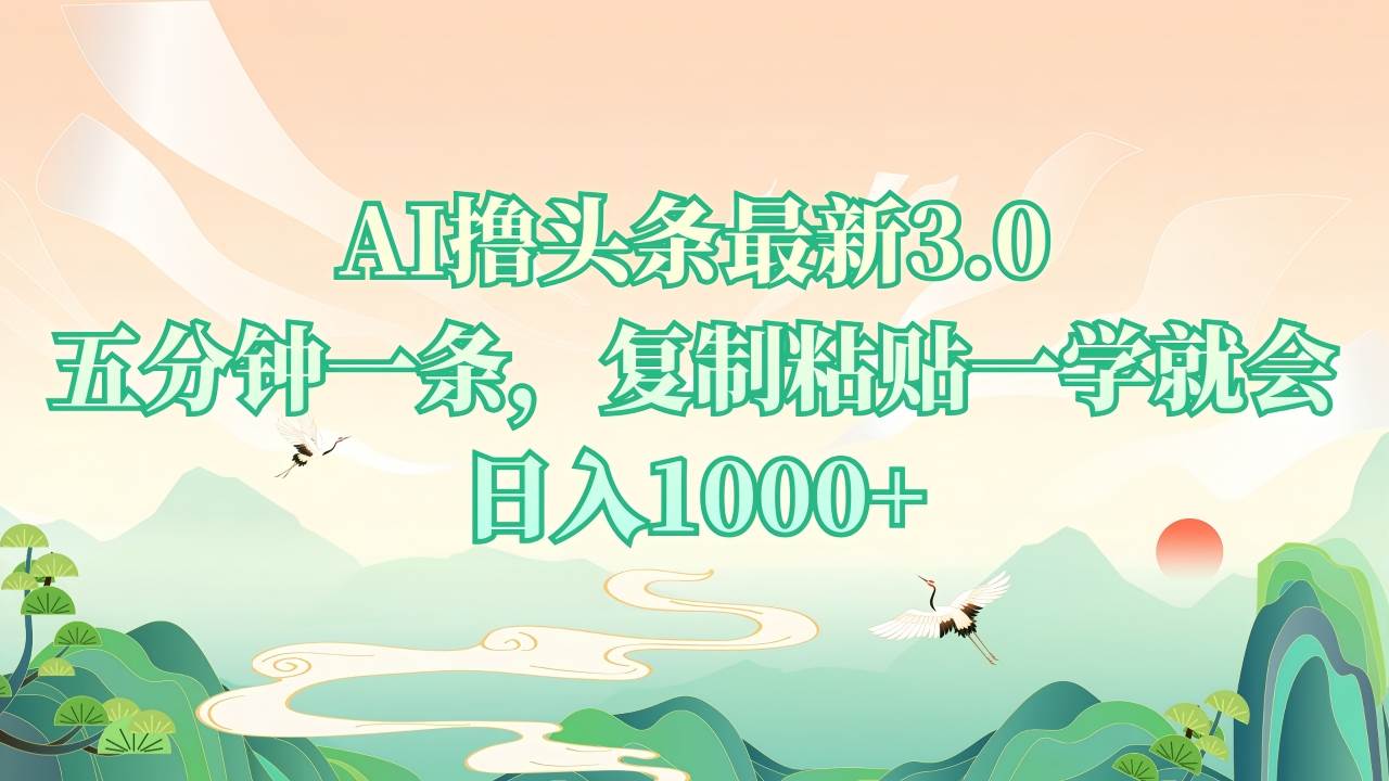 （无水印）AI撸头条最新3.0，5分钟一条，复制粘贴一学就会，日入1000+