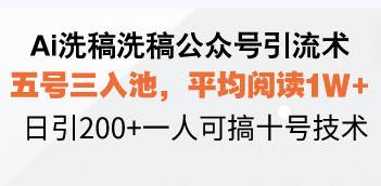 （无水印）Ai洗稿洗稿公众号引流术，五号三入池，平均阅读1W+，日引200+一人可搞…