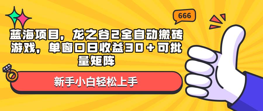 （无水印）蓝海项目，龙之谷2全自动搬砖游戏，单窗口日收益30＋可批量矩阵