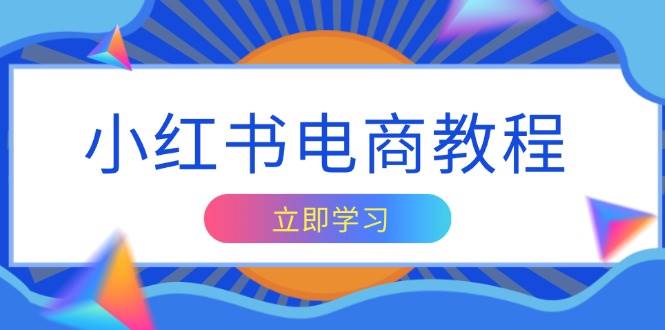 （无水印）小红书电商教程，掌握帐号定位与内容创作技巧，打造爆款，实现商业变现