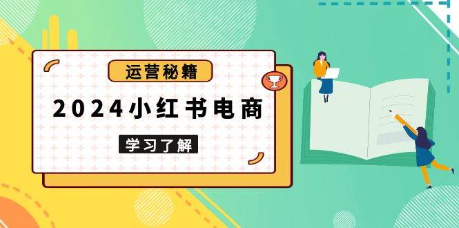 （无水印）2024小红书电商教程，从入门到实战，教你有效打造爆款店铺，掌握选品技巧