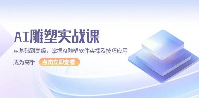 （无水印）AI 雕塑实战课，从基础到高级，掌握AI雕塑软件实操及技巧应用，成为高手