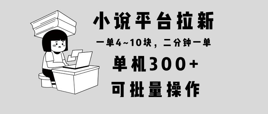 （无水印）小说平台拉新，单机300+，两分钟一单4~10块，操作简单可批量。