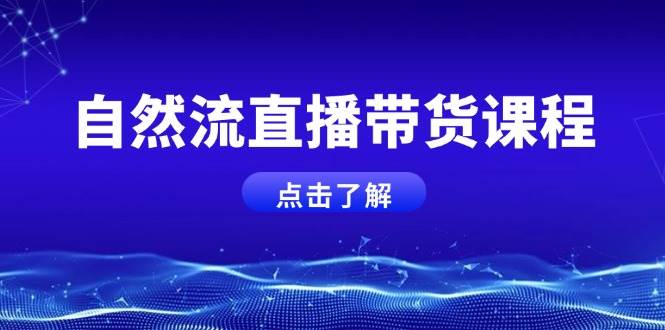 （无水印）自然流直播带货课程，结合微付费起号，打造运营主播，提升个人能力