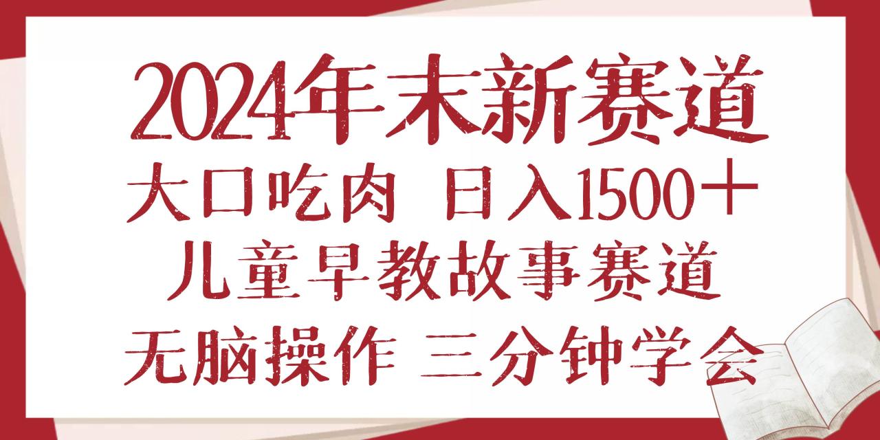 （无水印）2024年末新早教儿童故事新赛道，大口吃肉，日入1500+,无脑操作，三分钟…