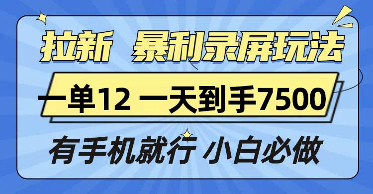 （无水印）拉新暴利录屏玩法，一单12块，一天到手7500，有手机就行