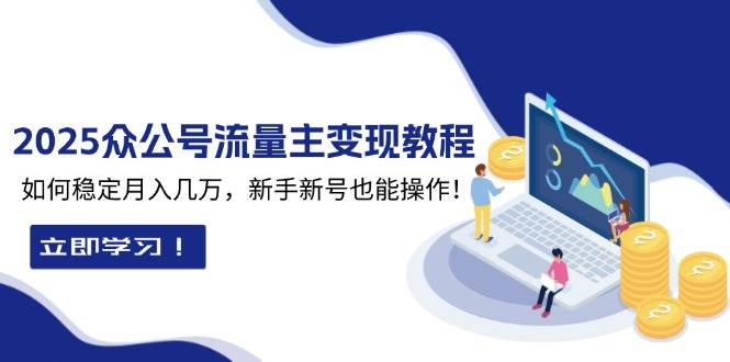 （无水印）2025众公号流量主变现教程：如何稳定月入几万，新手新号也能操作