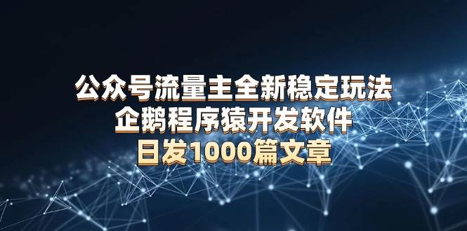 （无水印）公众号流量主全新稳定玩法 企鹅程序猿开发软件 日发1000篇文章 无需AI改写