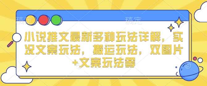 小说推文最新多种玩法详解，实况文案玩法，搬运玩法，双图片+文案玩法等