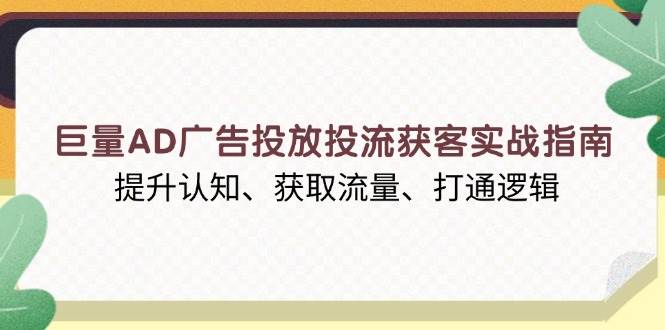 （无水印）巨量AD广告投放投流获客实战指南，提升认知、获取流量、打通逻辑