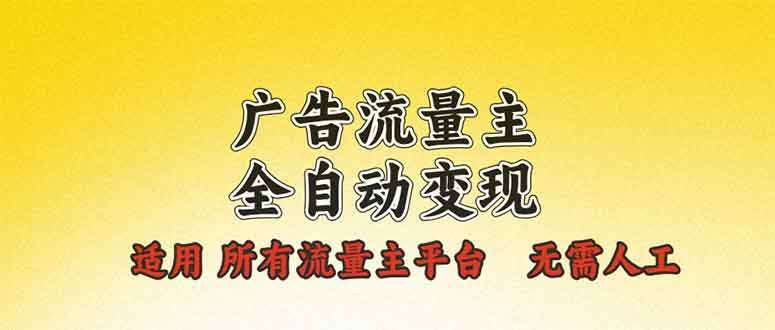 （无水印）广告流量主全自动变现，适用所有流量主平台，无需人工，单机日入500+