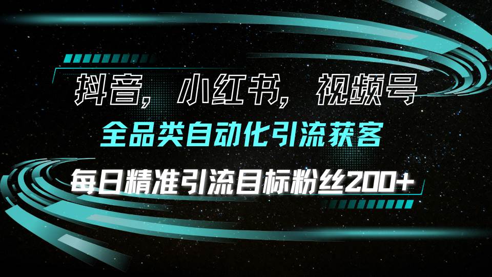 （无水印）抖音小红书视频号全品类自动化引流获客，每日精准引流目标粉丝200+