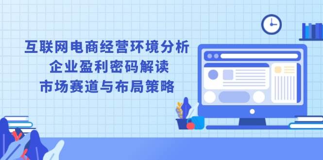 （无水印）互联网电商经营环境分析, 企业盈利密码解读, 市场赛道与布局策略