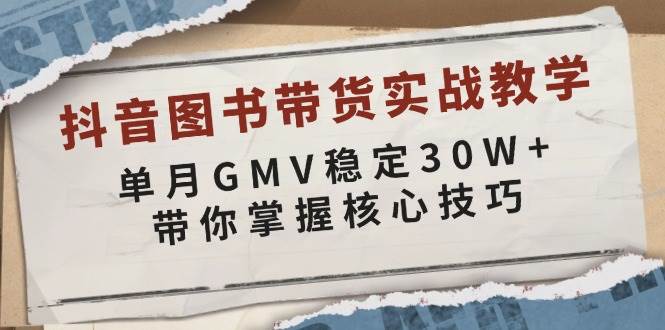 （无水印）抖音图书带货实战教学，单月GMV稳定30W+，带你掌握核心技巧